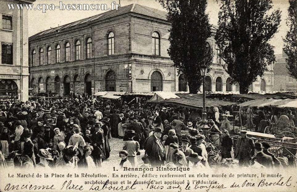 1. Besançon Historique - Le Marché de la Place de la Révolution. En arrière, édifice renfermant en riche musée de peinture, le musée archéologique et le musée d'art appliqué à l'industrie.