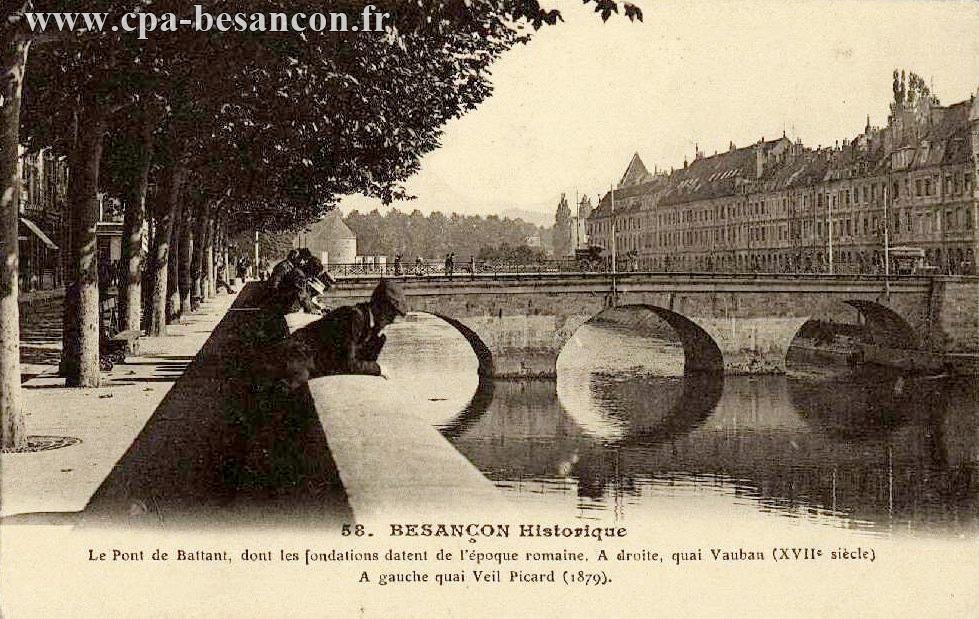 58. BESANÇON Historique - Le Pont de Battant, dont les fondations datent de l'époque romaine. A droite, quai Vauban (XVIIe siècle). A gauche quai Veil Picard (1879).
